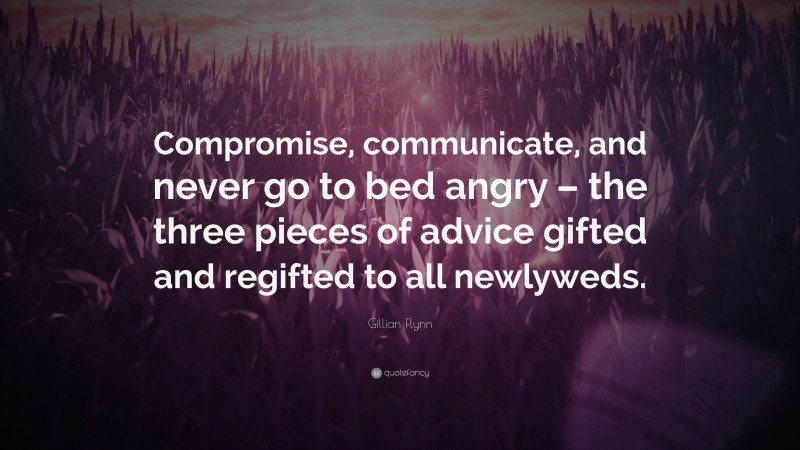 Gillian Flynn Quote: “Compromise, communicate, and never go to bed angry – the three pieces of advice gifted and regifted to all newlyweds.”