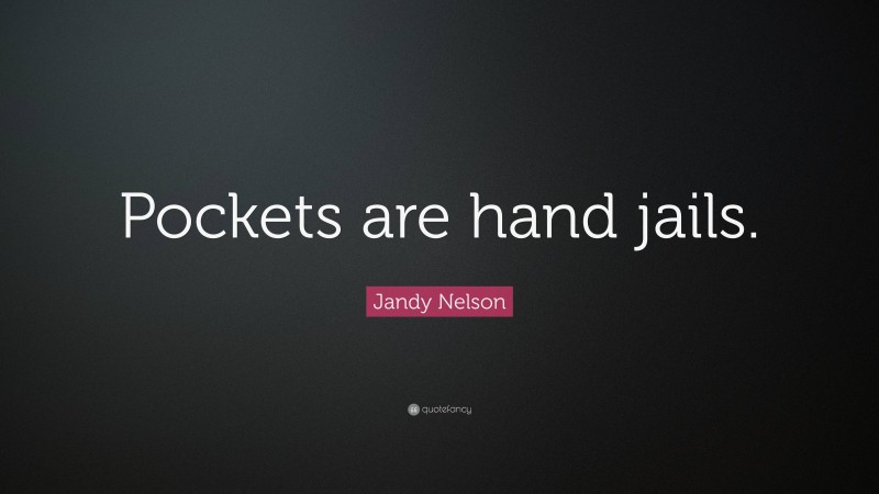 Jandy Nelson Quote: “Pockets are hand jails.”