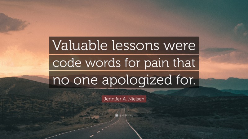 Jennifer A. Nielsen Quote: “Valuable lessons were code words for pain that no one apologized for.”