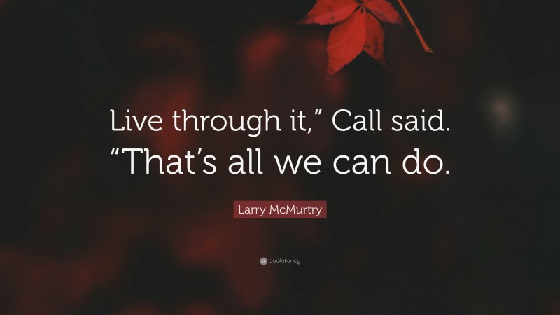 Larry McMurtry Quote: “Live through it,” Call said. “That’s all we can do.”