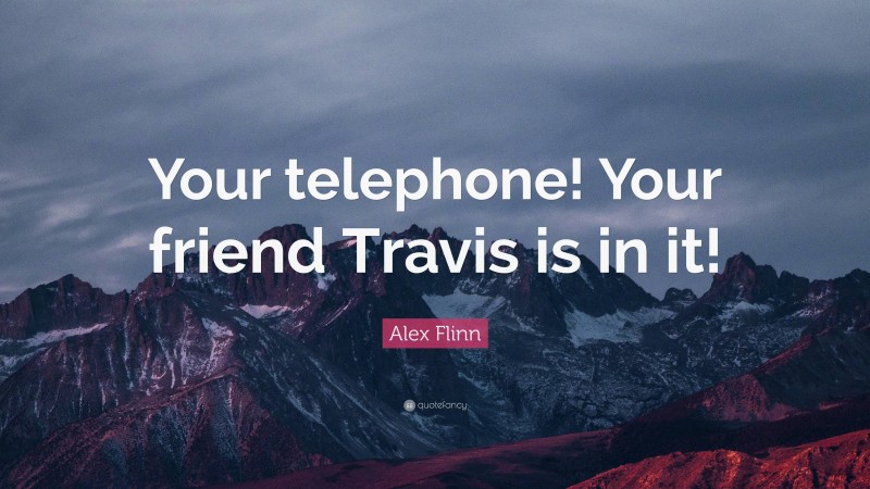 Alex Flinn Quote: “Your telephone! Your friend Travis is in it!”