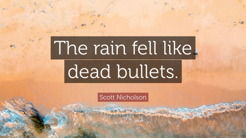 Scott Nicholson Quote: “The rain fell like dead bullets.”