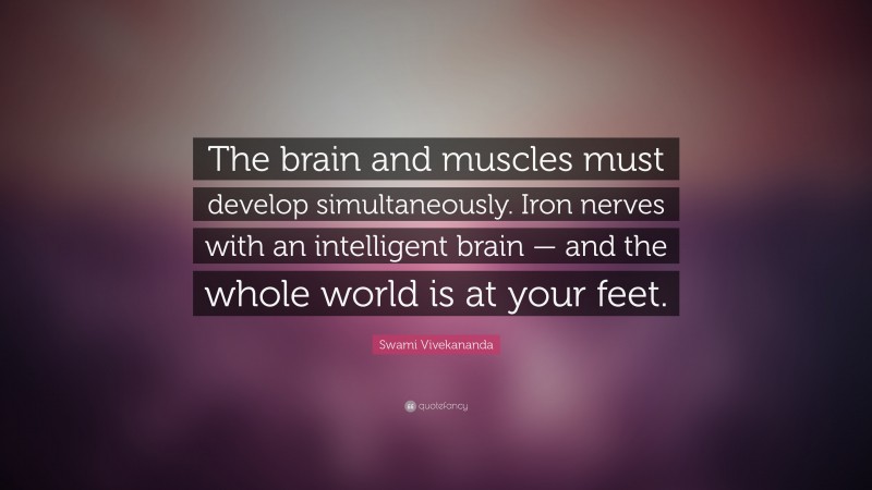 Swami Vivekananda Quote: “The brain and muscles must develop simultaneously. Iron nerves with an intelligent brain – and the whole world is at your feet.”