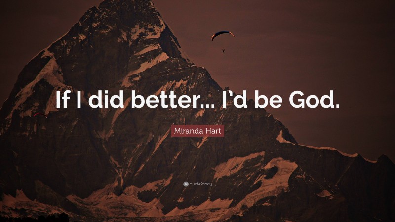 Miranda Hart Quote: “If I did better... I’d be God.”