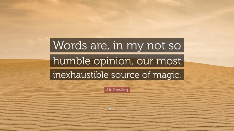 J.K. Rowling Quote: “Words are, in my not so humble opinion, our most inexhaustible source of magic.”