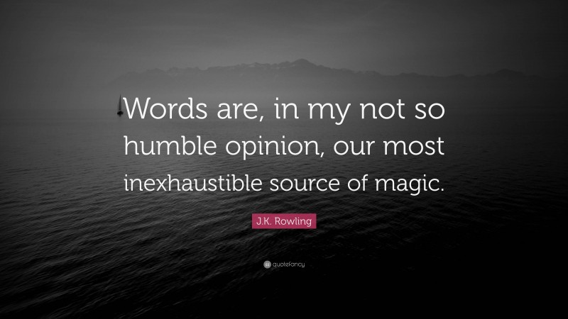 J.K. Rowling Quote: “Words are, in my not so humble opinion, our most inexhaustible source of magic.”
