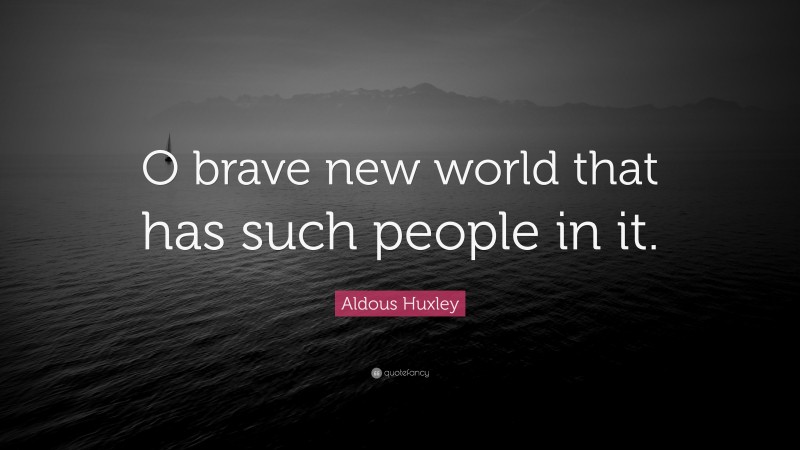 Aldous Huxley Quote: “O brave new world that has such people in it.”