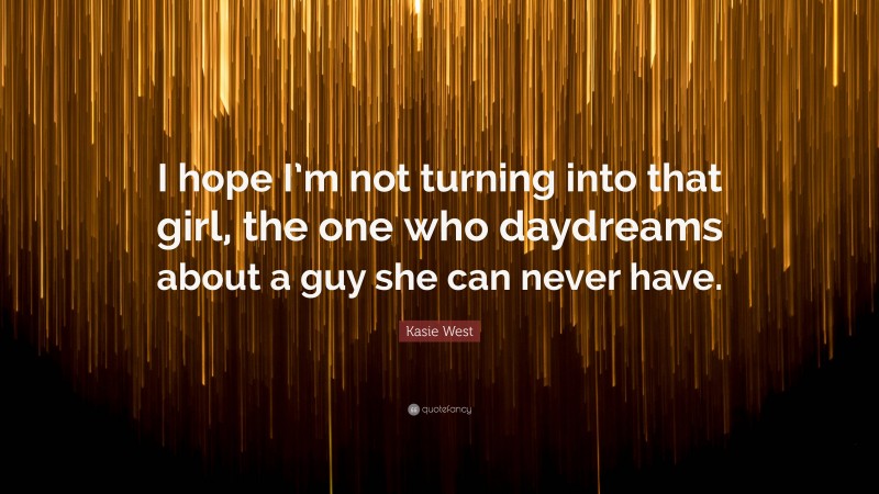 Kasie West Quote: “I hope I’m not turning into that girl, the one who daydreams about a guy she can never have.”