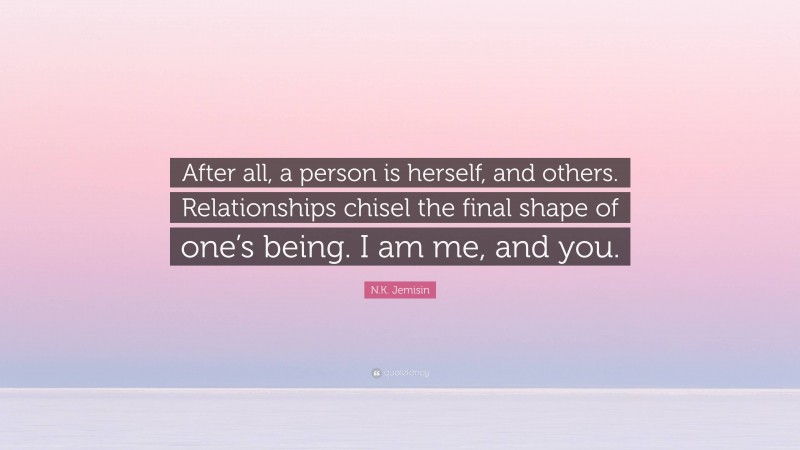 N.K. Jemisin Quote: “After all, a person is herself, and others. Relationships chisel the final shape of one’s being. I am me, and you.”