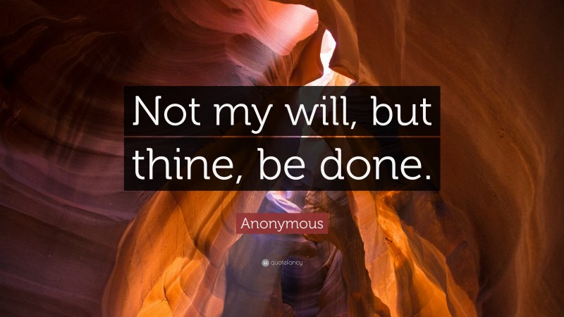 Anonymous Quote: “Not my will, but thine, be done.”