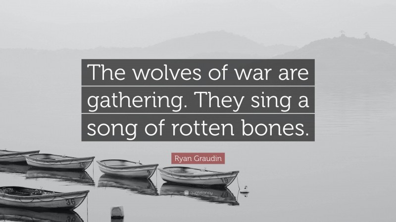 Ryan Graudin Quote: “The wolves of war are gathering. They sing a song of rotten bones.”