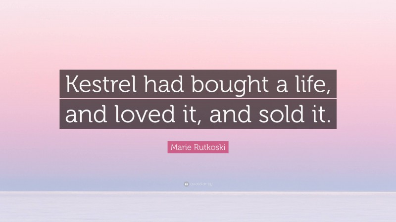 Marie Rutkoski Quote: “Kestrel had bought a life, and loved it, and sold it.”