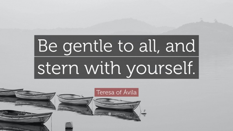 Teresa of Ávila Quote: “Be gentle to all, and stern with yourself.”