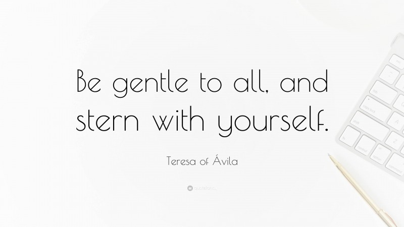 Teresa of Ávila Quote: “Be gentle to all, and stern with yourself.”