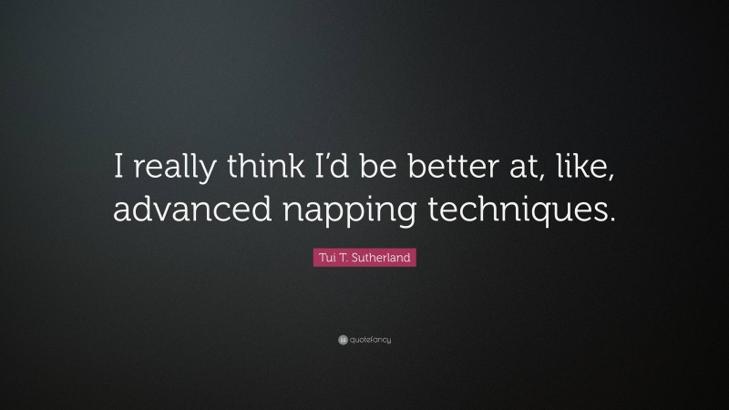Tui T. Sutherland Quote: “I really think I’d be better at, like, advanced napping techniques.”