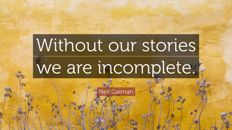 Neil Gaiman Quote: “Without our stories we are incomplete.”