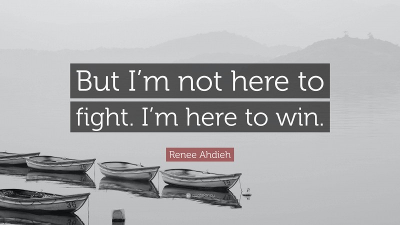 Renee Ahdieh Quote: “But I’m not here to fight. I’m here to win.”