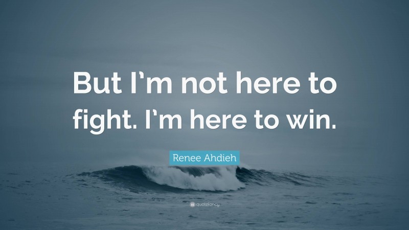 Renee Ahdieh Quote: “But I’m not here to fight. I’m here to win.”