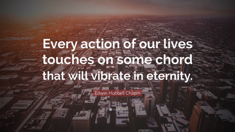 Edwin Hubbell Chapin Quote: “Every action of our lives touches on some chord that will vibrate in eternity.”