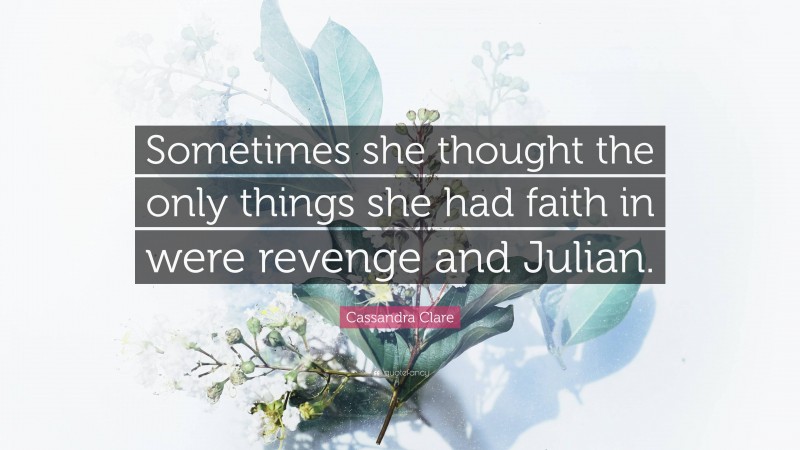 Cassandra Clare Quote: “Sometimes she thought the only things she had faith in were revenge and Julian.”