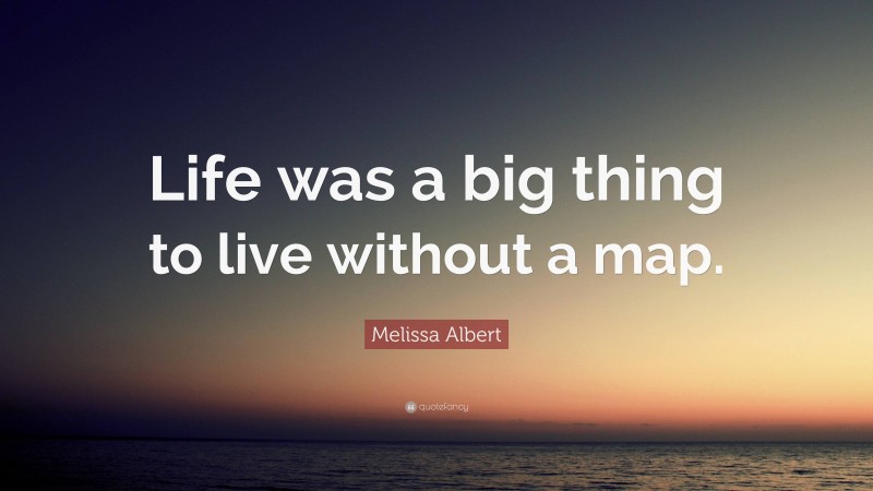 Melissa Albert Quote: “Life was a big thing to live without a map.”