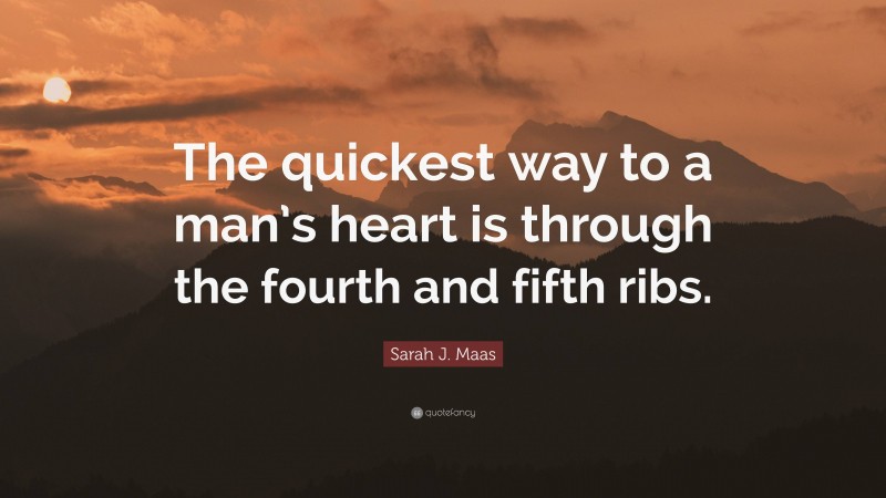Sarah J. Maas Quote: “The quickest way to a man’s heart is through the fourth and fifth ribs.”