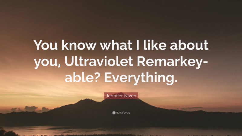 Jennifer Niven Quote: “You know what I like about you, Ultraviolet Remarkey-able? Everything.”