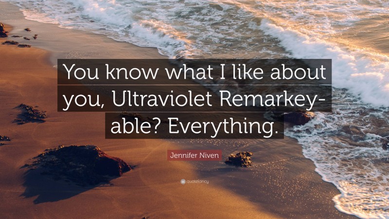 Jennifer Niven Quote: “You know what I like about you, Ultraviolet Remarkey-able? Everything.”