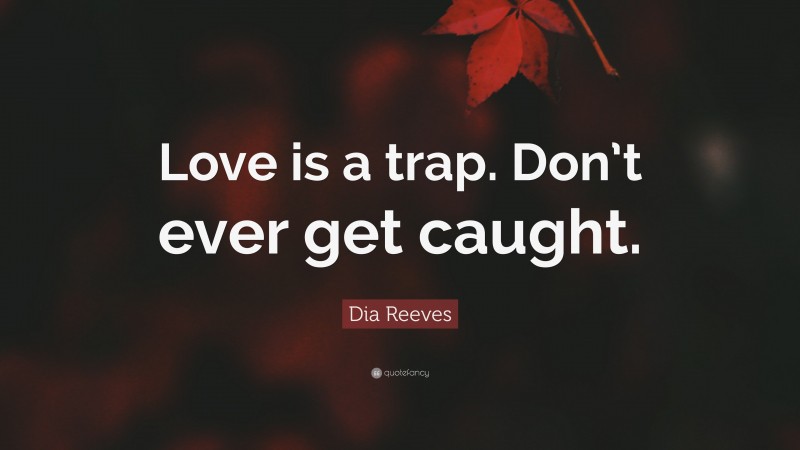 Dia Reeves Quote: “Love is a trap. Don’t ever get caught.”