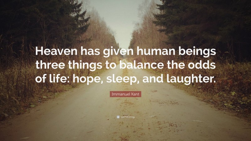Immanuel Kant Quote: “Heaven has given human beings three things to balance the odds of life: hope, sleep, and laughter.”