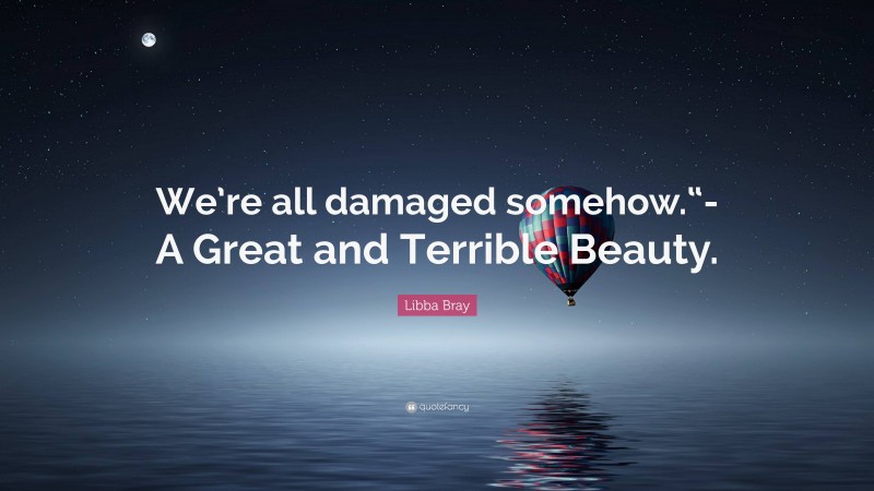 Libba Bray Quote: “We’re all damaged somehow.“-A Great and Terrible Beauty.”