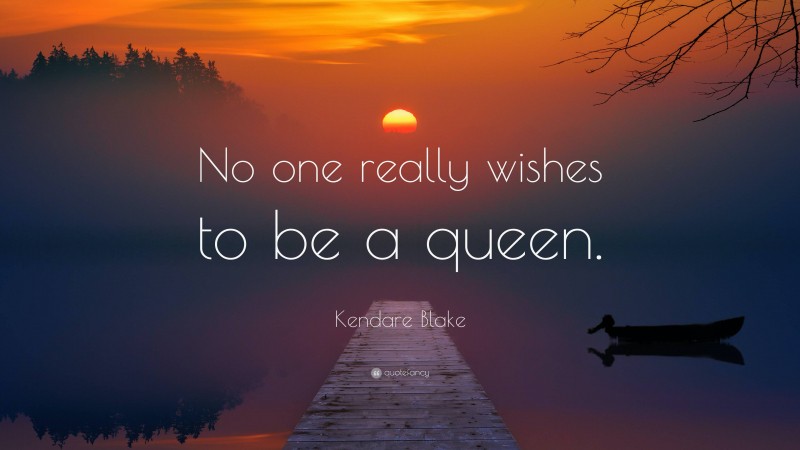 Kendare Blake Quote: “No one really wishes to be a queen.”