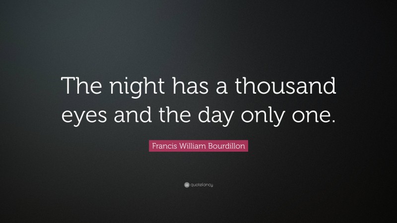 Francis William Bourdillon Quote: “The night has a thousand eyes and the day only one.”