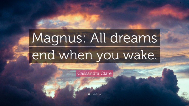 Cassandra Clare Quote: “Magnus: All dreams end when you wake.”