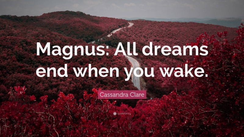 Cassandra Clare Quote: “Magnus: All dreams end when you wake.”