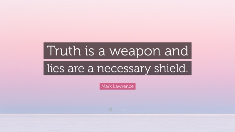 Mark Lawrence Quote: “Truth is a weapon and lies are a necessary shield.”