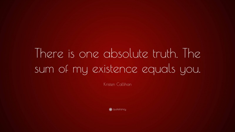 Kristen Callihan Quote: “There is one absolute truth. The sum of my existence equals you.”