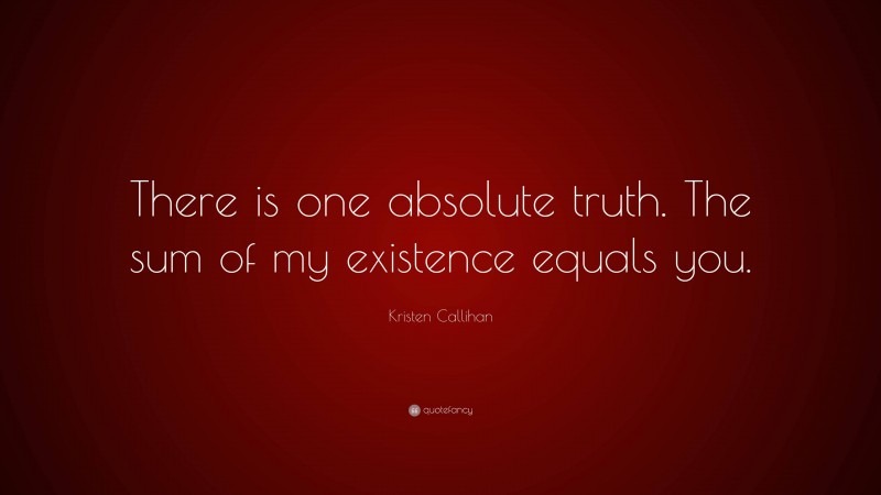 Kristen Callihan Quote: “There is one absolute truth. The sum of my existence equals you.”