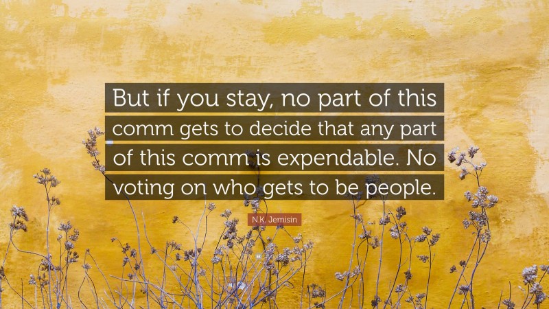 N.K. Jemisin Quote: “But if you stay, no part of this comm gets to decide that any part of this comm is expendable. No voting on who gets to be people.”