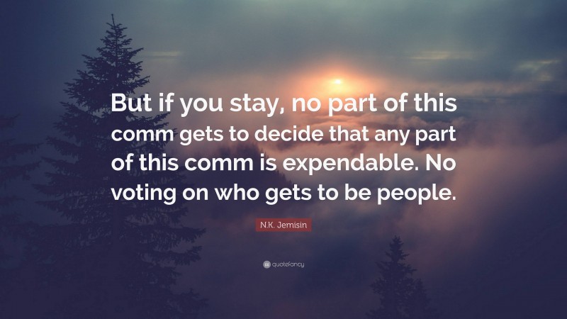 N.K. Jemisin Quote: “But if you stay, no part of this comm gets to decide that any part of this comm is expendable. No voting on who gets to be people.”