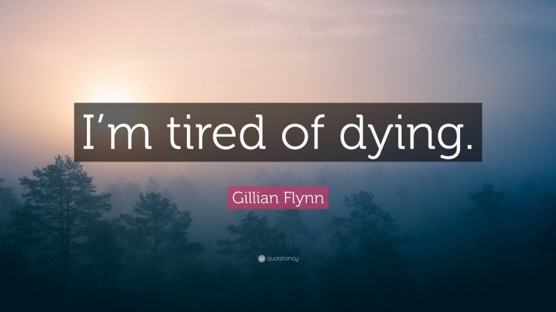 Gillian Flynn Quote: “I’m tired of dying.”