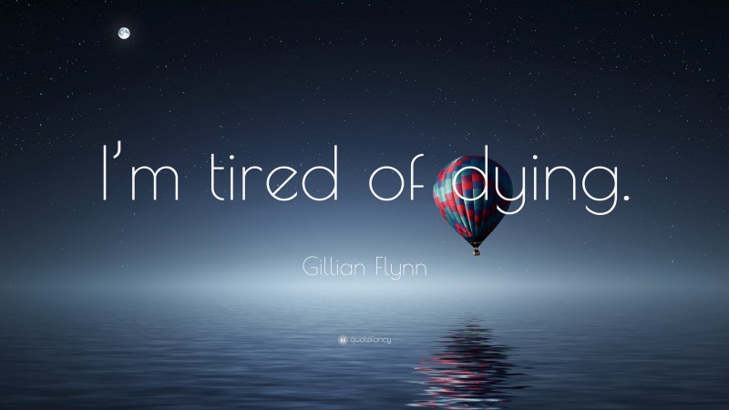 Gillian Flynn Quote: “I’m tired of dying.”