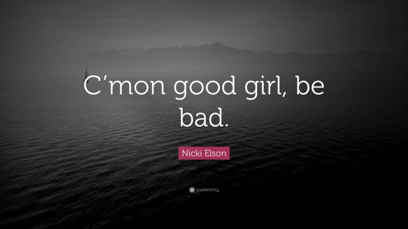 Nicki Elson Quote: “C’mon good girl, be bad.”