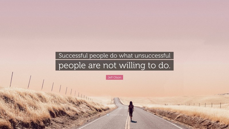 Jeff Olson Quote: “Successful people do what unsuccessful people are not willing to do.”