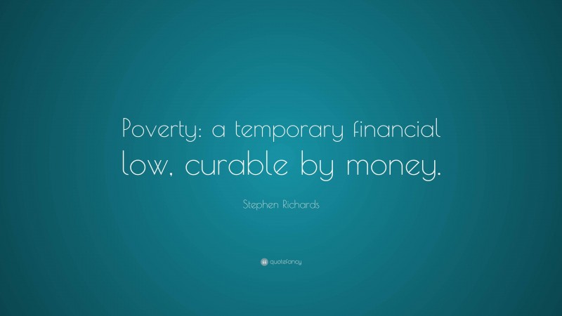 Stephen Richards Quote: “Poverty: a temporary financial low, curable by money.”