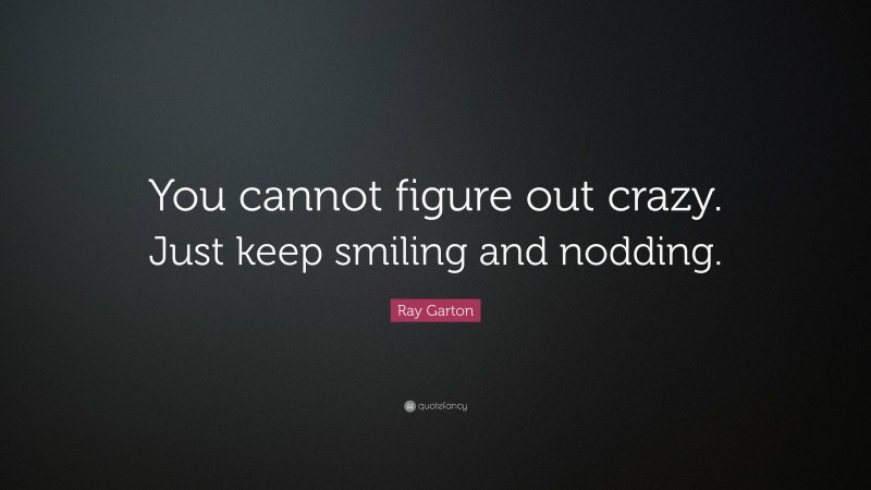 Ray Garton Quote: “You cannot figure out crazy. Just keep smiling and nodding.”