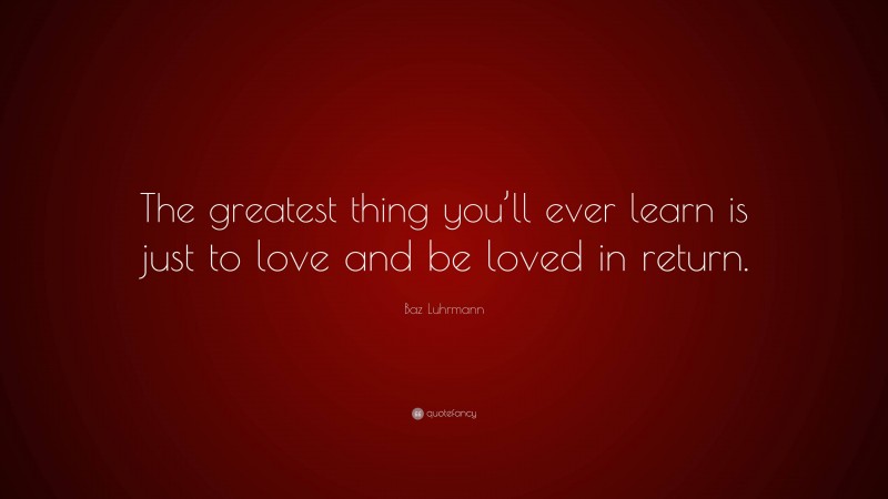 Baz Luhrmann Quote: “The greatest thing you’ll ever learn is just to love and be loved in return.”