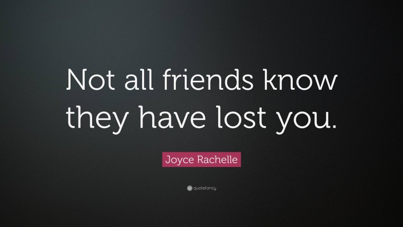 Joyce Rachelle Quote: “Not all friends know they have lost you.”