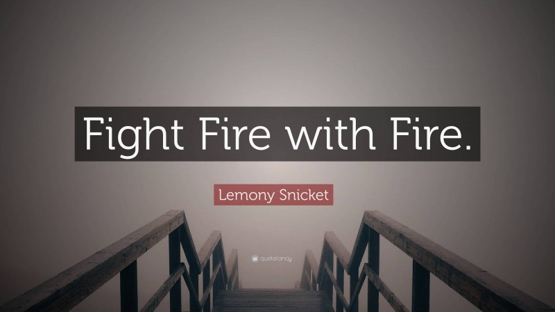 Lemony Snicket Quote: “Fight Fire with Fire.”