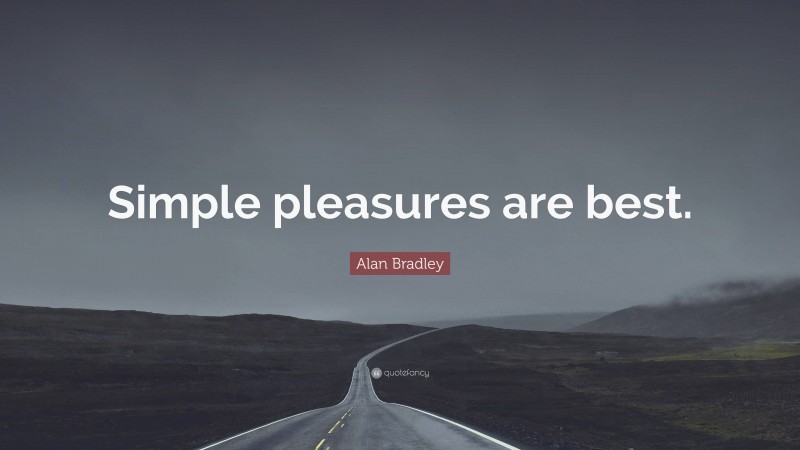 Alan Bradley Quote: “Simple pleasures are best.”